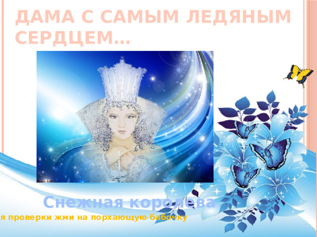 Дама с самым ледяным сердцем… Снежная королева Для проверки жми на порхающую бабочку 