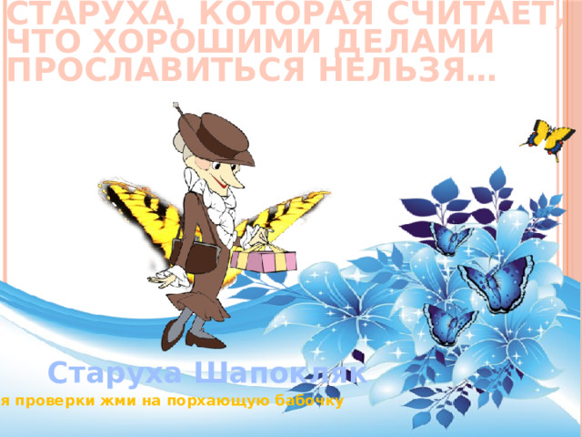 Самая беспринципная старуха, которая считает, что хорошими делами прославиться нельзя… Старуха Шапокляк Для проверки жми на порхающую бабочку 