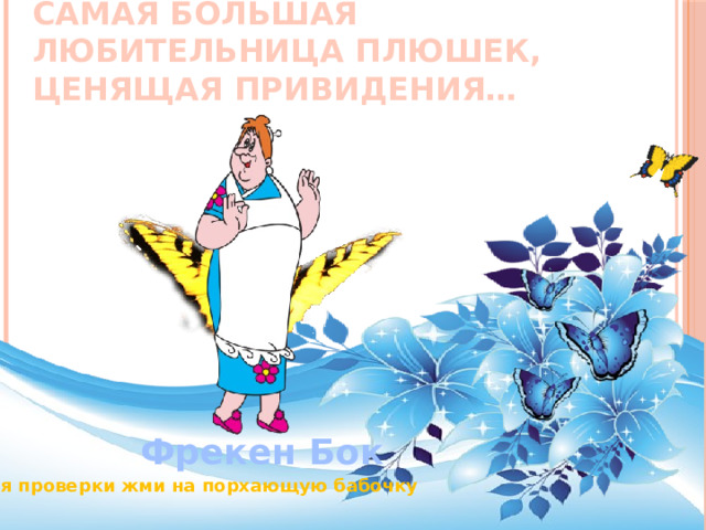 Самая большая любительница плюшек, ценящая привидения… Фрекен Бок Для проверки жми на порхающую бабочку 