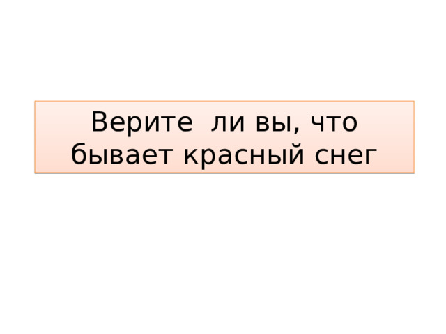 Верите ли вы, что бывает красный снег 