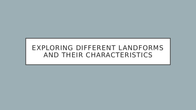 Exploring Different Landforms and Their Characteristics 