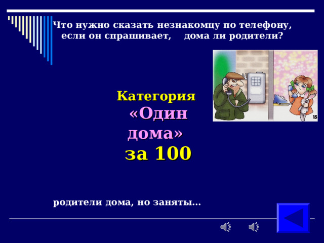    Что нужно сказать незнакомцу по телефону,  если он спрашивает, дома ли родители?      Категория  «Один дома» за 100  родители дома, но заняты…   