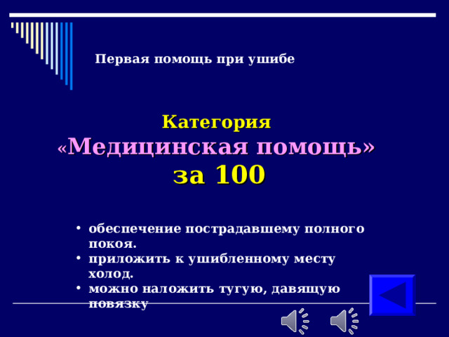 Первая помощь при ушибе  Категория  « Медицинская помощь»  за 100 обеспечение пострадавшему полного покоя. приложить к ушибленному месту холод. можно наложить тугую, давящую повязку обеспечение пострадавшему полного покоя. приложить к ушибленному месту холод. можно наложить тугую, давящую повязку 