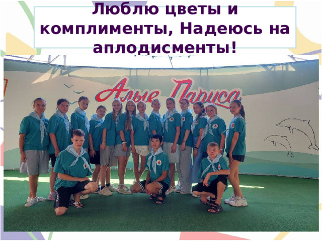  Люблю цветы и комплименты, Надеюсь на аплодисменты!  . 
