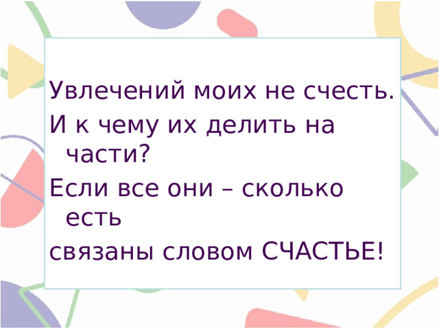Увлечений моих не счесть. И к чему их делить на части? Если все они – сколько есть связаны словом счастье! 