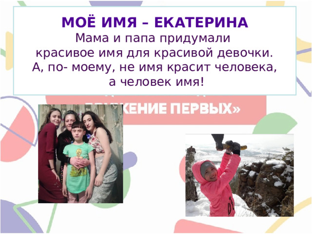  МОЁ ИМЯ – ЕКАТЕРИНА  Мама и папа придумали  красивое имя для красивой девочки.  А, по- моему, не имя красит человека,  а человек имя!   
