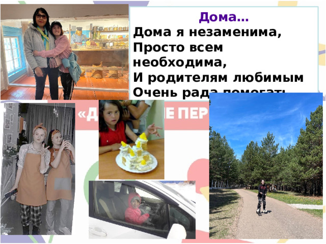 Дома… Дома я незаменима,  Просто всем необходима,  И родителям любимым  Очень рада помогать.  