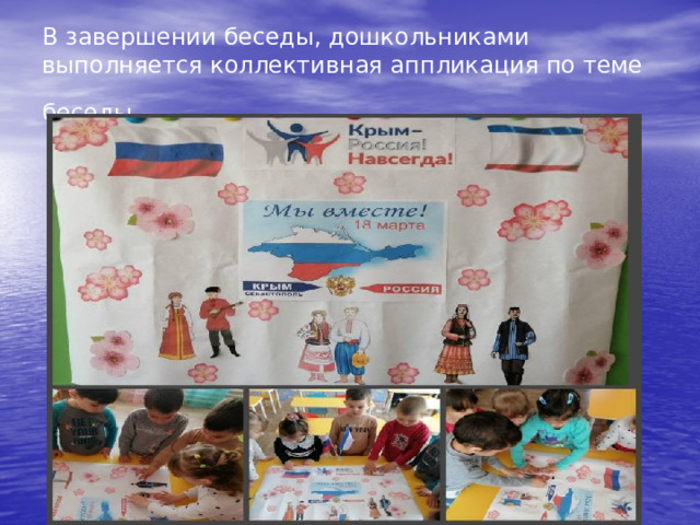 В завершении беседы, дошкольниками выполняется коллективная аппликация по теме беседы.  
