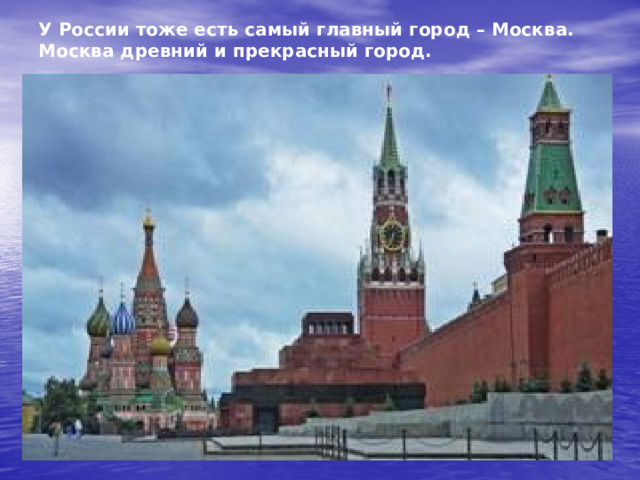 У России тоже есть самый главный город – Москва. Москва древний и прекрасный город. 