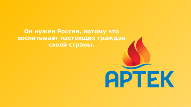 Он нужен России, потому что воспитывает настоящих граждан своей страны. 