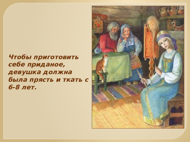 Чтобы приготовить себе приданое, девушка должна была прясть и ткать с 6-8 лет. 