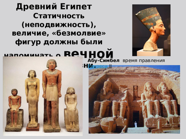 Древний Египет Статичность (неподвижность), величие, «безмолвие» фигур должны были напоминать о вечной загробной жизни. Абу-Симбел   время правления  Рамзеса II   