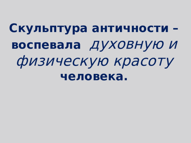 Скульптура античности – воспевала духовную и физическую красоту человека. 