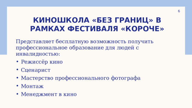 1 Киношкола «Без границ» в рамках фестиваля «короче» Представляет бесплатную возможность получить профессиональное образование для людей с инвалидностью: Режиссёр кино Сценарист Мастерство профессионального фотографа Монтаж Менеджмент в кино 