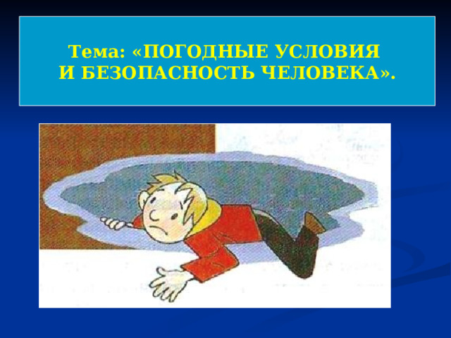 Тема: «ПОГОДНЫЕ УСЛОВИЯ И БЕЗОПАСНОСТЬ ЧЕЛОВЕКА». 