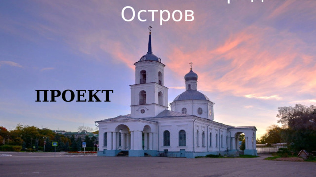 Мой любимый город Остров   ПРОЕКТ Составила  Дмитриева С.В. 