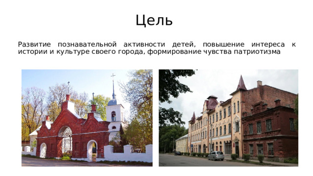 Цель Развитие познавательной активности детей, повышение интереса к истории и культуре своего города, формирование чувства патриотизма 