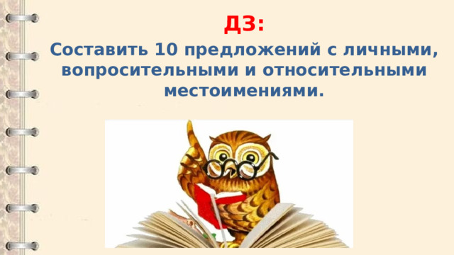 ДЗ: Составить 10 предложений с личными, вопросительными и относительными местоимениями. 