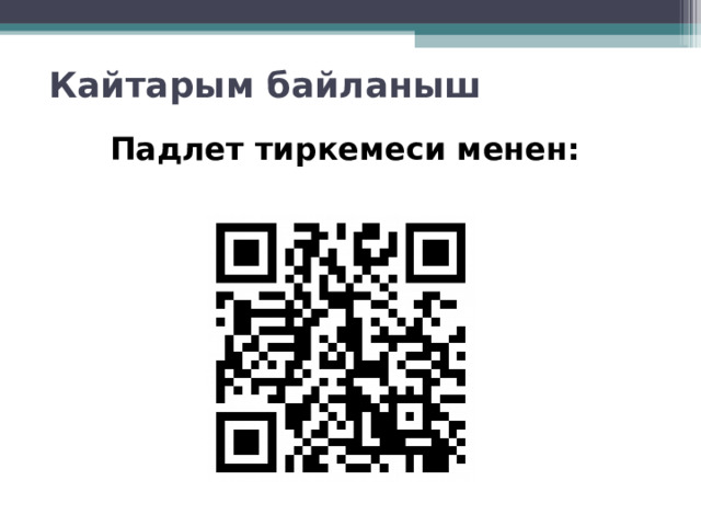 Кайтарым байланыш Падлет тиркемеси менен:  