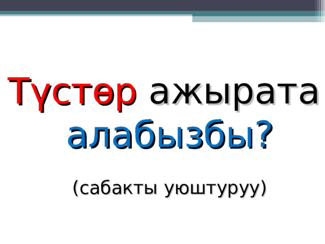 Түстөр ажырата алабызбы? (сабакты уюштуруу) 
