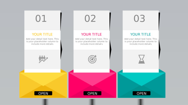 03 02 01 YOUR TITLE YOUR TITLE YOUR TITLE Add your detail text here. This is your placeholder column to include more details Add your detail text here. This is your placeholder column to include more details Add your detail text here. This is your placeholder column to include more details OPEN OPEN OPEN 