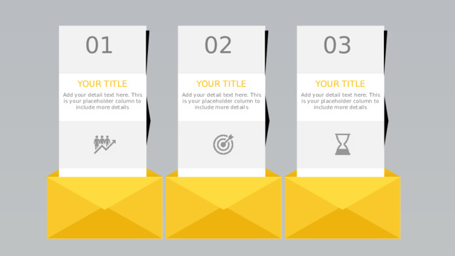 01 02 03 YOUR TITLE YOUR TITLE YOUR TITLE Add your detail text here. This is your placeholder column to include more details Add your detail text here. This is your placeholder column to include more details Add your detail text here. This is your placeholder column to include more details 