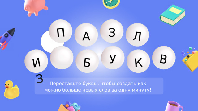 П ИЗ З Б К Л В А У Переставьте буквы, чтобы создать как можно больше новых слов за одну минуту! 