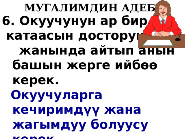   МУГАЛИМДИН АДЕБИ 6. Окуучунун ар бир  катаасын досторунун  жанында айтып анын башын жерге ийб өө керек.  Окуучуларга кечиримд ү ү жана жагымдуу болуусу керек  