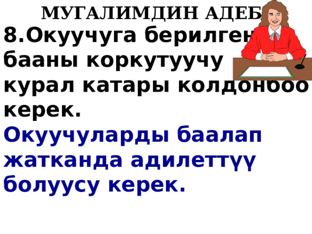   МУГАЛИМДИН АДЕБИ 8.Окуучуга берилген бааны коркутуучу курал катары колдонбоо керек. Окуучуларды баалап жатканда адилетт ү ү  болуусу керек.  