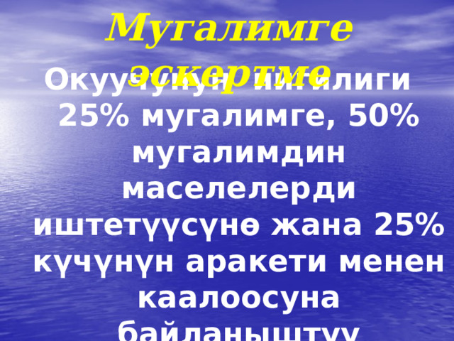 Мугалимге эскертме Окуучунун ийгилиги 25% мугалимге, 50% мугалимдин маселелерди иштет үү с ү н ө жана 25% к ү ч ү н ү н аракети менен каалоосуна байланыштуу 
