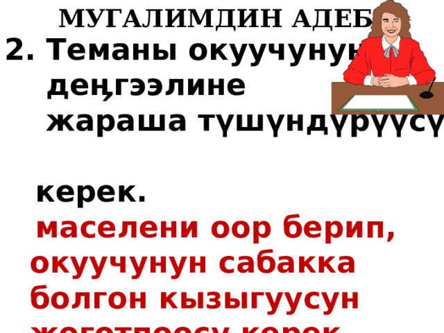   МУГАЛИМДИН АДЕБИ 2. Теманы окуучунун  деӊгээлине  жараша т ү ш ү нд ү р үү с ү   керек.  маселени оор берип, окуучунун сабакка болгон кызыгуусун жоготпоосу керек  