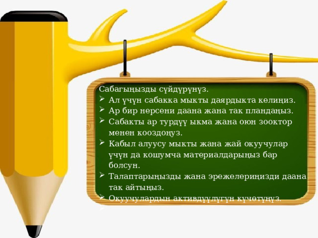 Сабагыңызды сүйдүрүнүз. Ал үчүн сабакка мыкты даярдыкта келиңиз. Ар бир нерсени даана жана так пландаңыз. Сабакты ар турдүү ыкма жана оюн зооктор менен кооздоңуз. Кабыл алуусу мыкты жана жай окуучулар үчүн да кошумча материалдарыңыз бар болсун. Талаптарыңызды жана эрежелериңизди даана так айтыңыз. Окуучулардын активдүүлүгүн күчөтүңүз.   