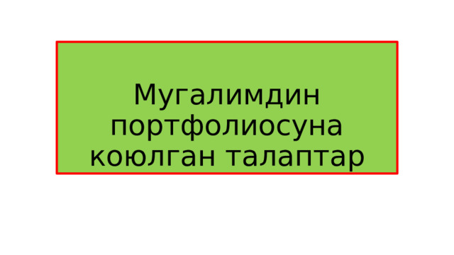 Мугалимдин портфолиосуна коюлган талаптар 