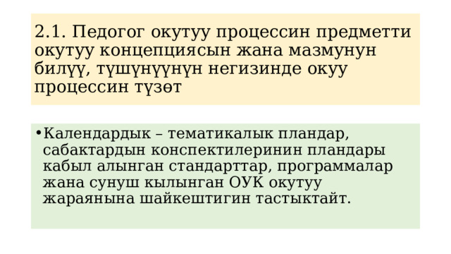 2.1. Педогог окутуу процессин предметти окутуу концепциясын жана мазмунун билүү, түшүнүүнүн негизинде окуу процессин түзөт Календардык – тематикалык пландар, сабактардын конспектилеринин пландары кабыл алынган стандарттар, программалар жана сунуш кылынган ОУК окутуу жараянына шайкештигин тастыктайт. 