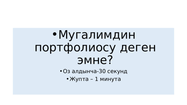 Мугалимдин портфолиосу деген эмне? Оз алдынча-30 секунд Жупта – 1 минута 