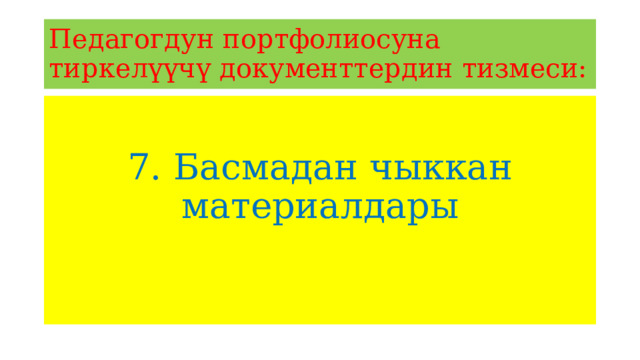 Педагогдун портфолиосуна тиркелүүчү документтердин тизмеси: 7. Басмадан чыккан материалдары 