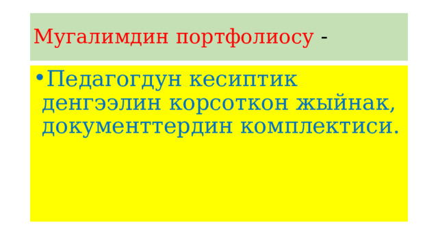 Мугалимдин портфолиосу - Педагогдун кесиптик денгээлин корсоткон жыйнак, документтердин комплектиси. 