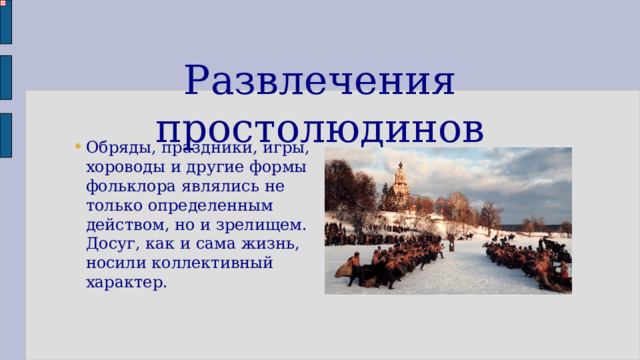 Развлечения простолюдинов Обряды, праздники, игры, хороводы и другие формы фольклора являлись не только определенным действом, но и зрелищем. Досуг, как и сама жизнь, носили коллективный характер. 