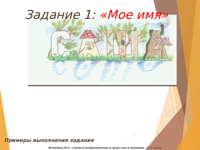 Задание 1: «Мое имя» Примеры выполнения задания Фомичева Ю.С., учитель изобразительного искусства и черчения, ГБОУ лицей №1564, Москва, 2014 