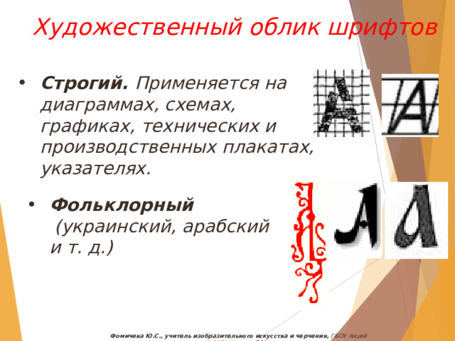 Художественный облик шрифтов Строгий. Применяется на диаграммах, схемах, графиках, технических и производственных плакатах, указателях. Фольклорный   (украинский, арабский и т. д.) Фомичева Ю.С., учитель изобразительного искусства и черчения, ГБОУ лицей №1564, Москва, 2014 