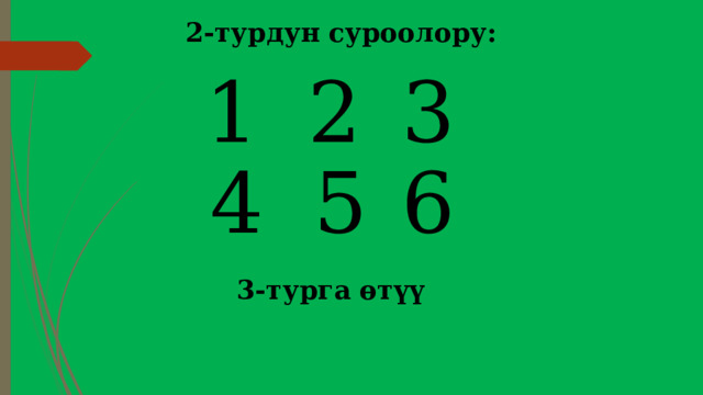 2-турдун суроолору: 3 2 1 6 5 4 3-турга өтүү 
