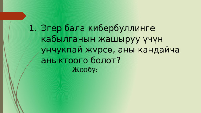 Эгер бала кибербуллинге кабылганын жашыруу үчүн унчукпай жүрсө, аны кандайча аныктоого болот? Жообу: 