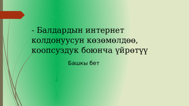 - Балдардын интернет колдонуусун көзөмөлдөө, коопсуздук боюнча үйрөтүү Башкы бет 