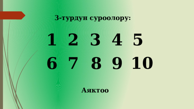   3-турдун суроолору: 1 2 3 4 5 7 10 6 8 9 Аяктоо 