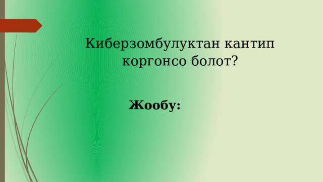 Киберзомбулуктан кантип коргонсо болот? Жообу: 