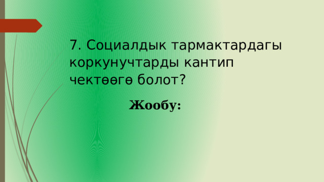 7. Социалдык тармактардагы коркунучтарды кантип чектөөгө болот? Жообу: 