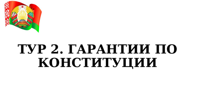ТУР 2. ГАРАНТИИ ПО КОНСТИТУЦИИ 