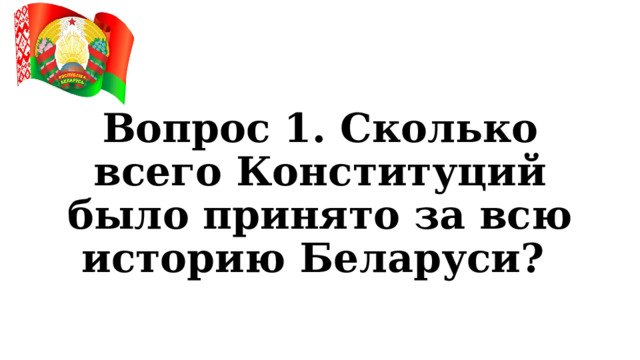 Вопрос 1. Сколько всего Конституций было принято за всю историю Беларуси? 