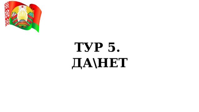 ТУР 5. ДА\НЕТ  