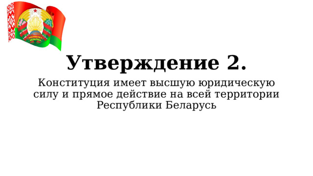 Утверждение 2. Конституция имеет высшую юридическую силу и прямое действие на всей территории Республики Беларусь  